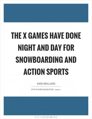 The X Games have done night and day for snowboarding and action sports Picture Quote #1
