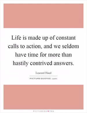 Life is made up of constant calls to action, and we seldom have time for more than hastily contrived answers Picture Quote #1
