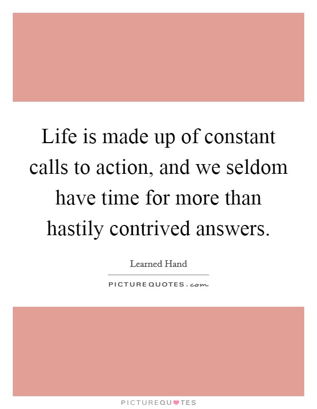 Life is made up of constant calls to action, and we seldom have time for more than hastily contrived answers. Picture Quote #1