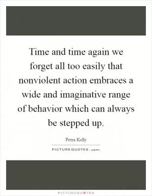 Time and time again we forget all too easily that nonviolent action embraces a wide and imaginative range of behavior which can always be stepped up Picture Quote #1