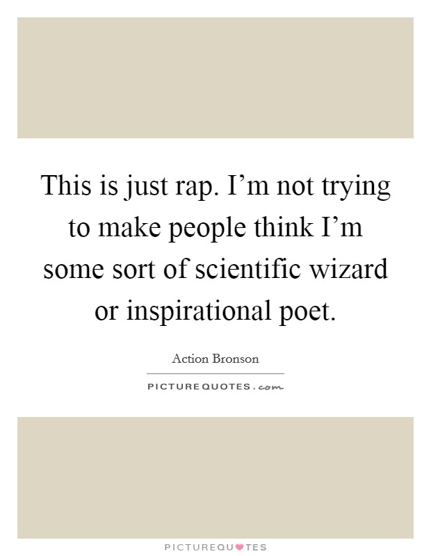 This is just rap. I'm not trying to make people think I'm some sort of scientific wizard or inspirational poet. Picture Quote #1