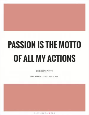 Passion is the motto of all my actions Picture Quote #1