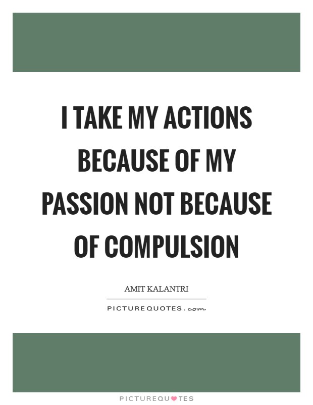 I take my actions because of my passion not because of compulsion Picture Quote #1