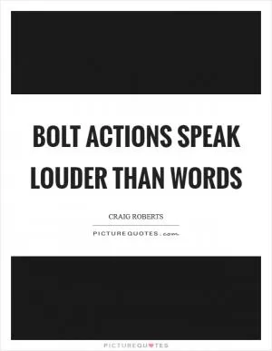 Bolt actions speak louder than words Picture Quote #1