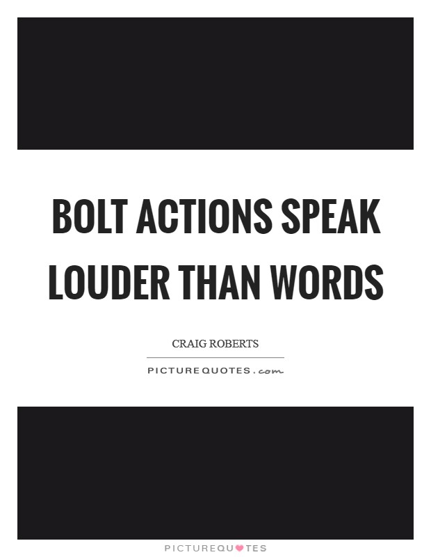Bolt actions speak louder than words Picture Quote #1