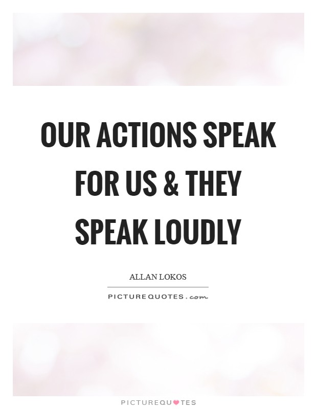 Our actions speak for us and they speak loudly Picture Quote #1
