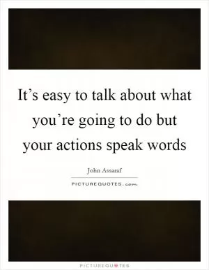 It’s easy to talk about what you’re going to do but your actions speak words Picture Quote #1