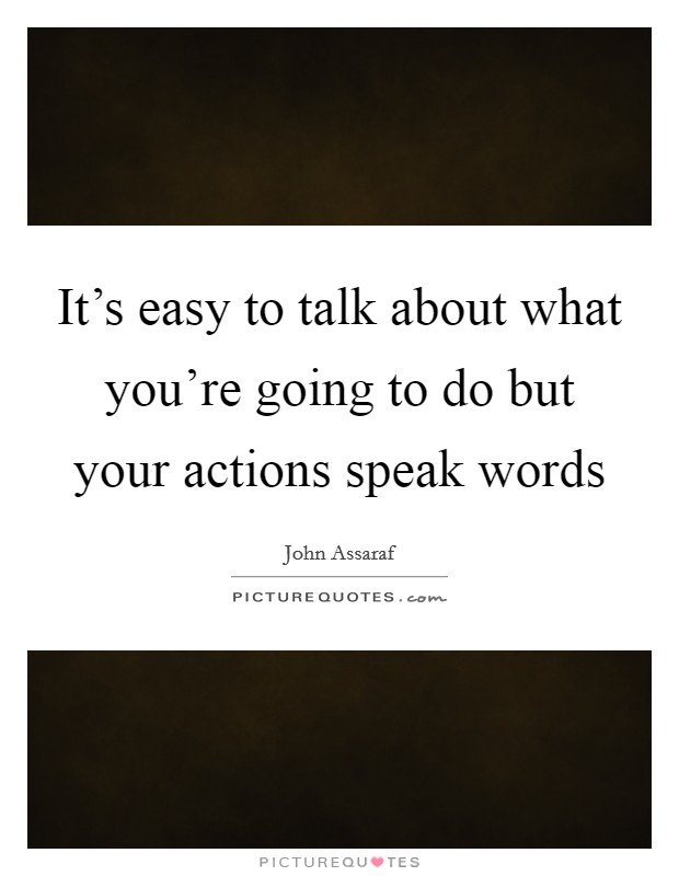 It's easy to talk about what you're going to do but your actions speak words Picture Quote #1