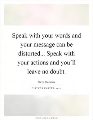 Speak with your words and your message can be distorted... Speak with your actions and you’ll leave no doubt Picture Quote #1