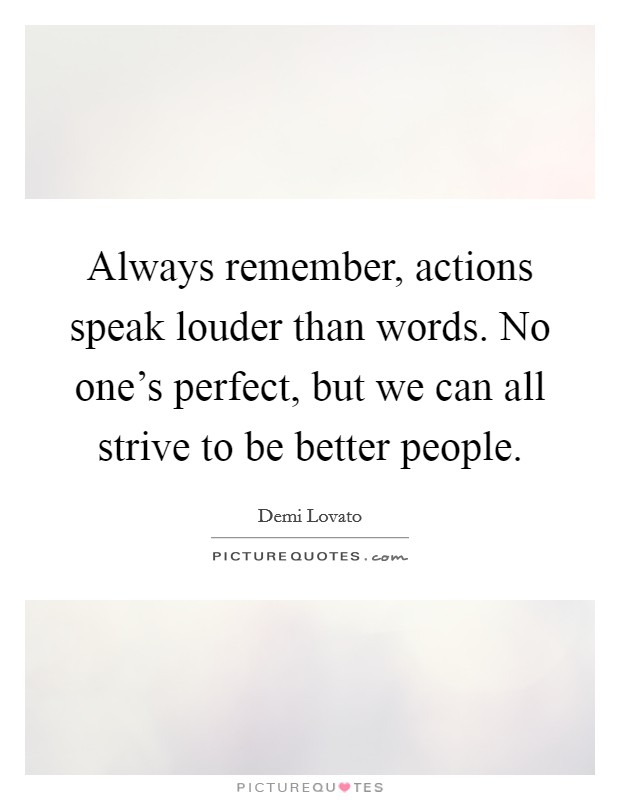 Always remember, actions speak louder than words. No one's perfect, but we can all strive to be better people. Picture Quote #1