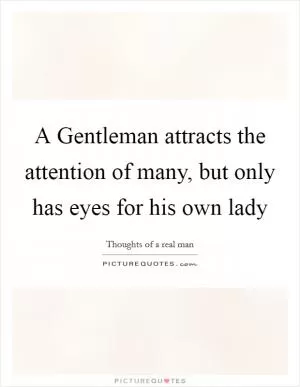 A Gentleman attracts the attention of many, but only has eyes for his own lady Picture Quote #1