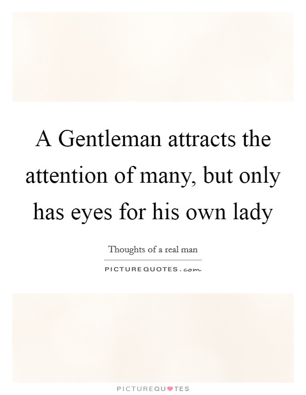 A Gentleman attracts the attention of many, but only has eyes for his own lady Picture Quote #1