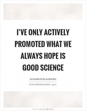 I’ve only actively promoted what we always hope is good science Picture Quote #1