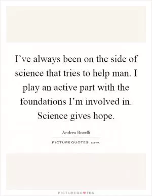 I’ve always been on the side of science that tries to help man. I play an active part with the foundations I’m involved in. Science gives hope Picture Quote #1