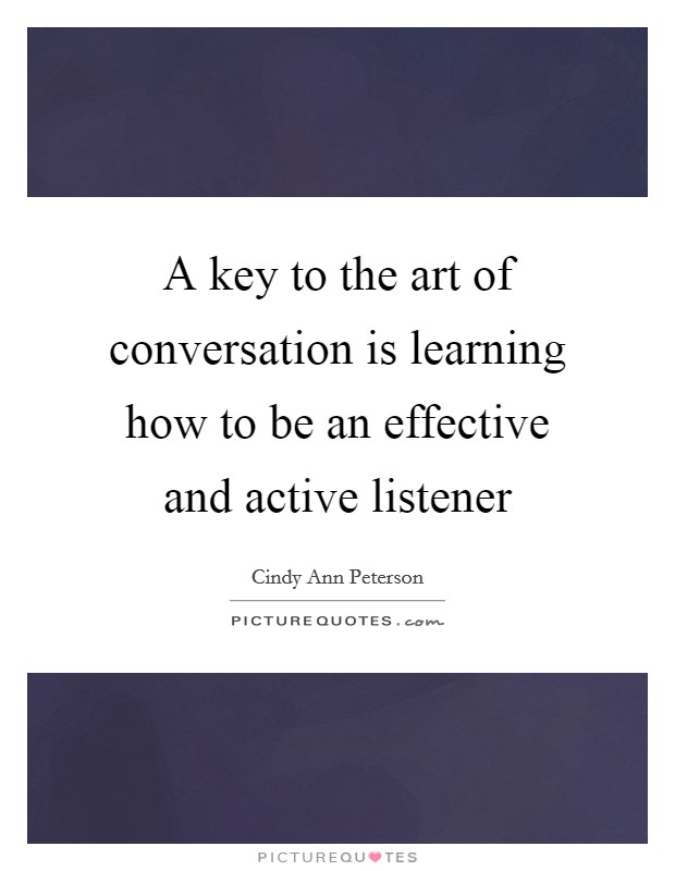 A key to the art of conversation is learning how to be an effective and active listener Picture Quote #1
