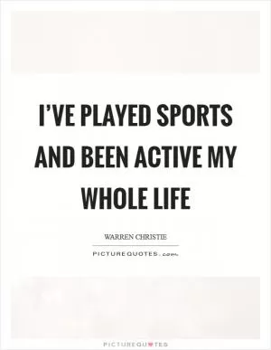 I’ve played sports and been active my whole life Picture Quote #1