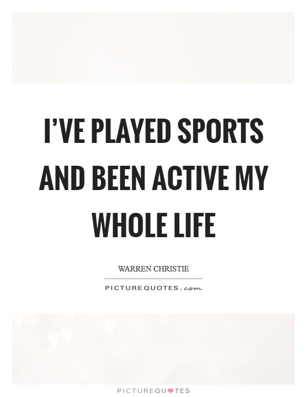 I've played sports and been active my whole life Picture Quote #1
