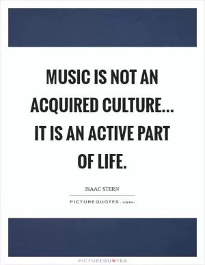 Music is not an acquired culture... it is an active part of life Picture Quote #1