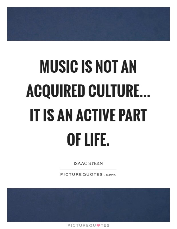 Music is not an acquired culture... it is an active part of life. Picture Quote #1