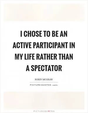 I Chose to be an active participant in my life rather than a spectator Picture Quote #1