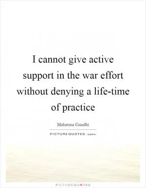 I cannot give active support in the war effort without denying a life-time of practice Picture Quote #1