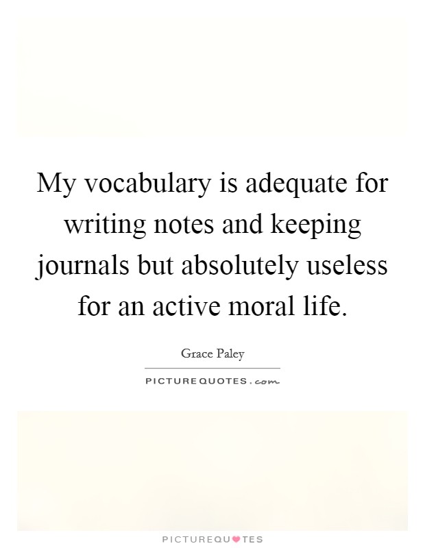My vocabulary is adequate for writing notes and keeping journals but absolutely useless for an active moral life. Picture Quote #1