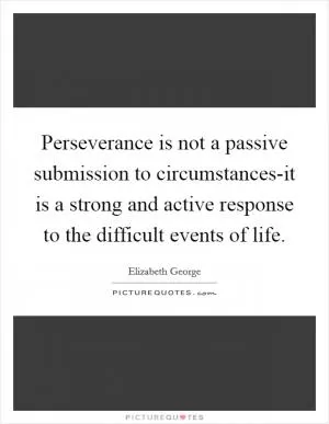 Perseverance is not a passive submission to circumstances-it is a strong and active response to the difficult events of life Picture Quote #1