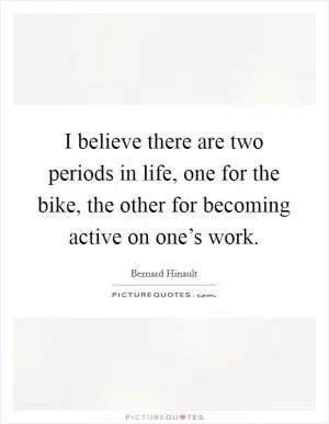 I believe there are two periods in life, one for the bike, the other for becoming active on one’s work Picture Quote #1