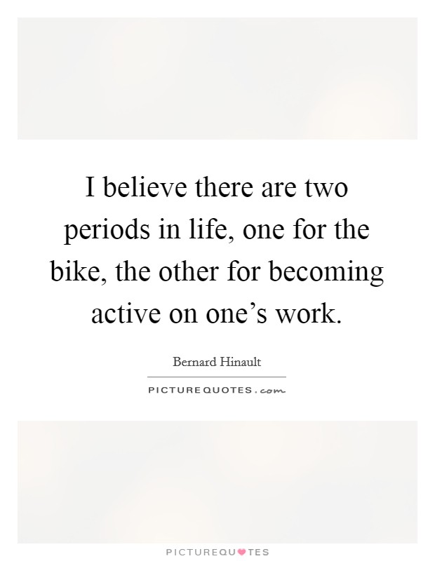I believe there are two periods in life, one for the bike, the other for becoming active on one's work. Picture Quote #1