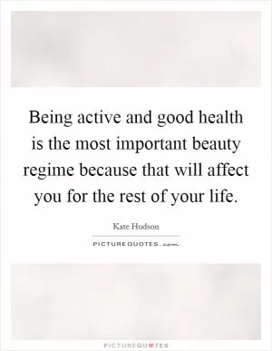 Being active and good health is the most important beauty regime because that will affect you for the rest of your life Picture Quote #1