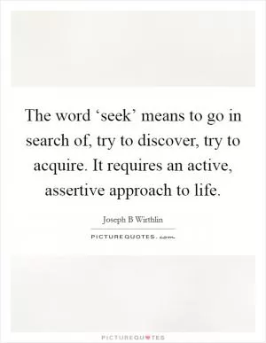 The word ‘seek’ means to go in search of, try to discover, try to acquire. It requires an active, assertive approach to life Picture Quote #1