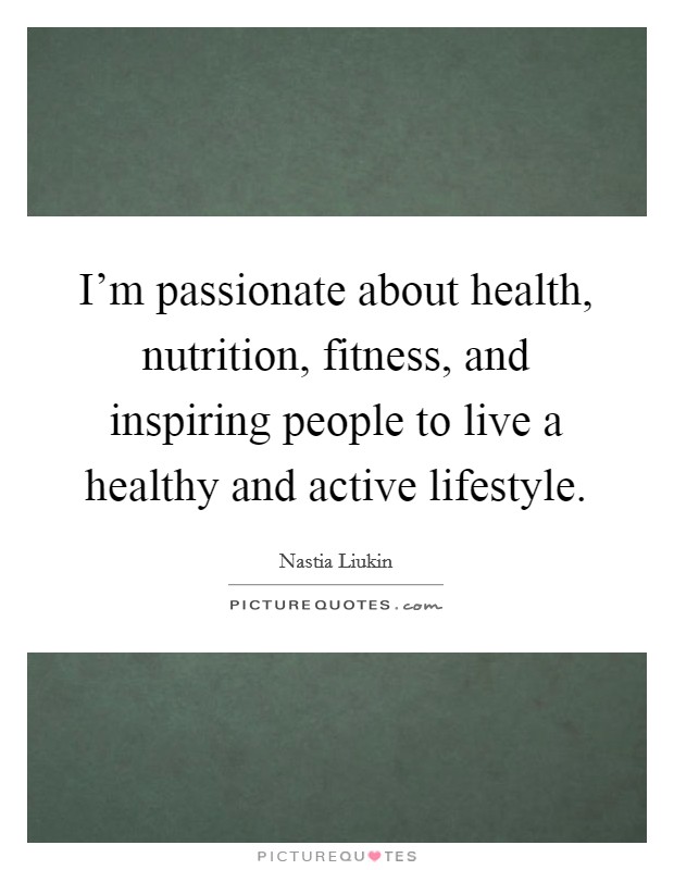 I'm passionate about health, nutrition, fitness, and inspiring people to live a healthy and active lifestyle. Picture Quote #1