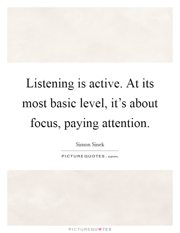 Listening is active. At its most basic level, it's about focus, paying attention. Picture Quote #1