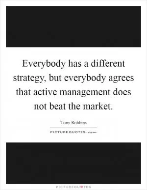 Everybody has a different strategy, but everybody agrees that active management does not beat the market Picture Quote #1