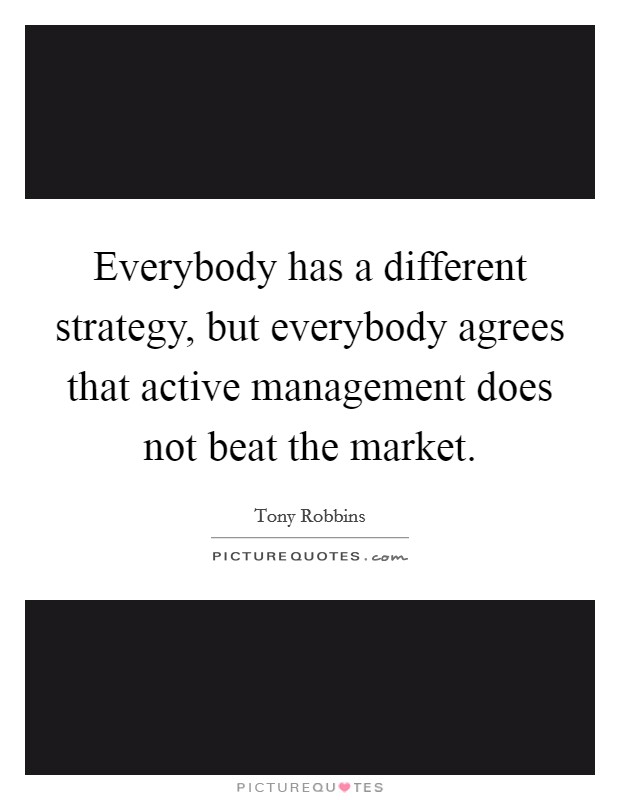 Everybody has a different strategy, but everybody agrees that active management does not beat the market. Picture Quote #1