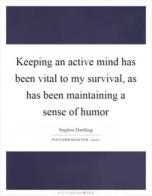 Keeping an active mind has been vital to my survival, as has been maintaining a sense of humor Picture Quote #1