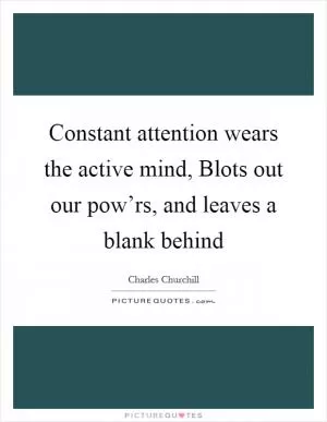 Constant attention wears the active mind, Blots out our pow’rs, and leaves a blank behind Picture Quote #1