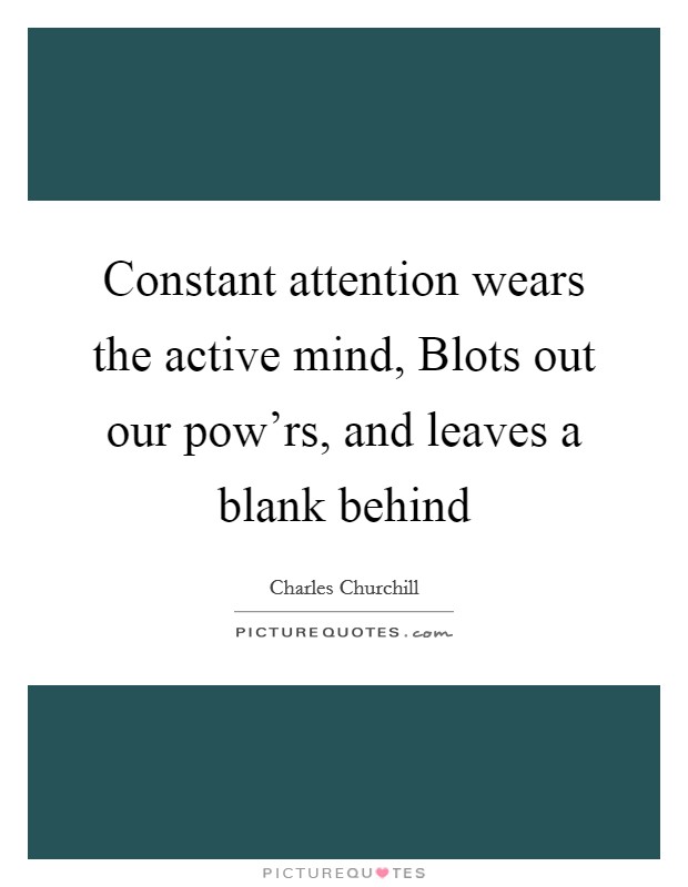 Constant attention wears the active mind, Blots out our pow'rs, and leaves a blank behind Picture Quote #1