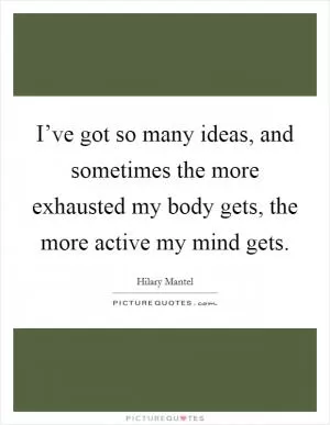 I’ve got so many ideas, and sometimes the more exhausted my body gets, the more active my mind gets Picture Quote #1