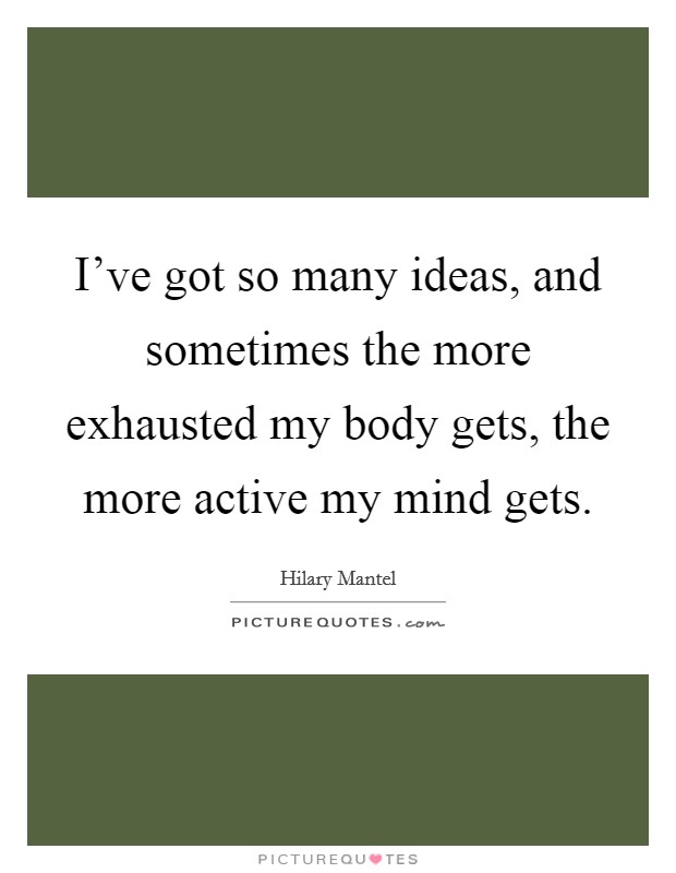 I've got so many ideas, and sometimes the more exhausted my body gets, the more active my mind gets. Picture Quote #1