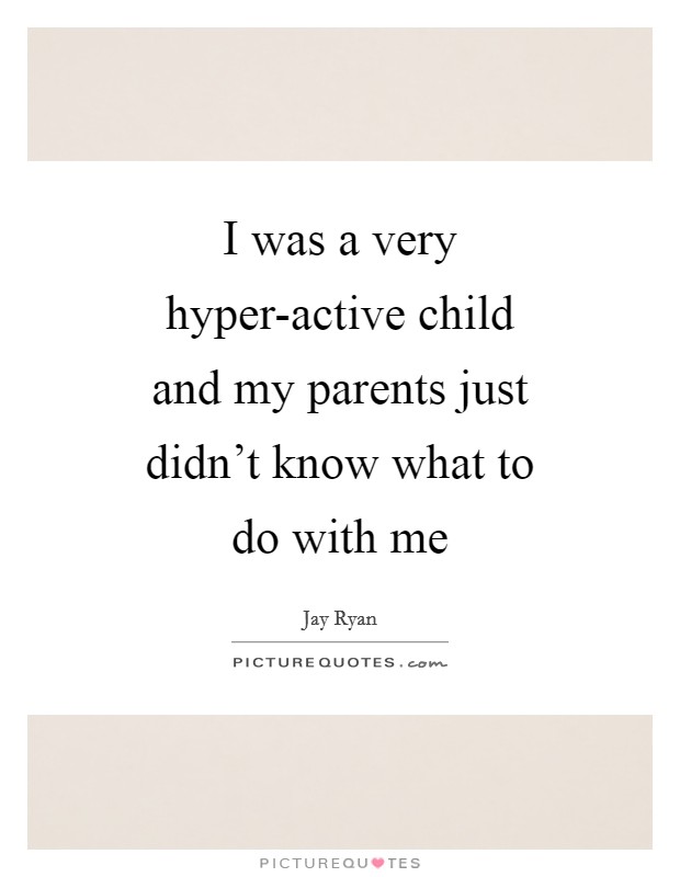 I was a very hyper-active child and my parents just didn't know what to do with me Picture Quote #1