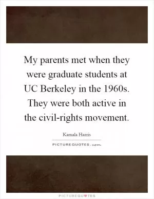 My parents met when they were graduate students at UC Berkeley in the 1960s. They were both active in the civil-rights movement Picture Quote #1
