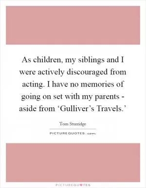 As children, my siblings and I were actively discouraged from acting. I have no memories of going on set with my parents - aside from ‘Gulliver’s Travels.’ Picture Quote #1