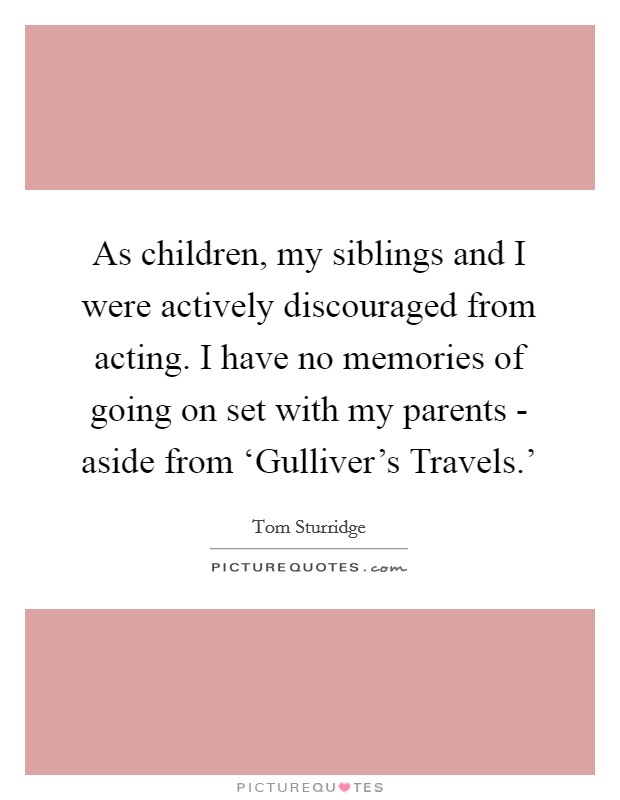 As children, my siblings and I were actively discouraged from acting. I have no memories of going on set with my parents - aside from ‘Gulliver's Travels.' Picture Quote #1