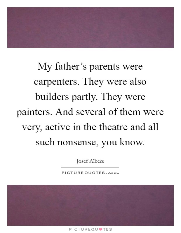 My father's parents were carpenters. They were also builders partly. They were painters. And several of them were very, active in the theatre and all such nonsense, you know. Picture Quote #1