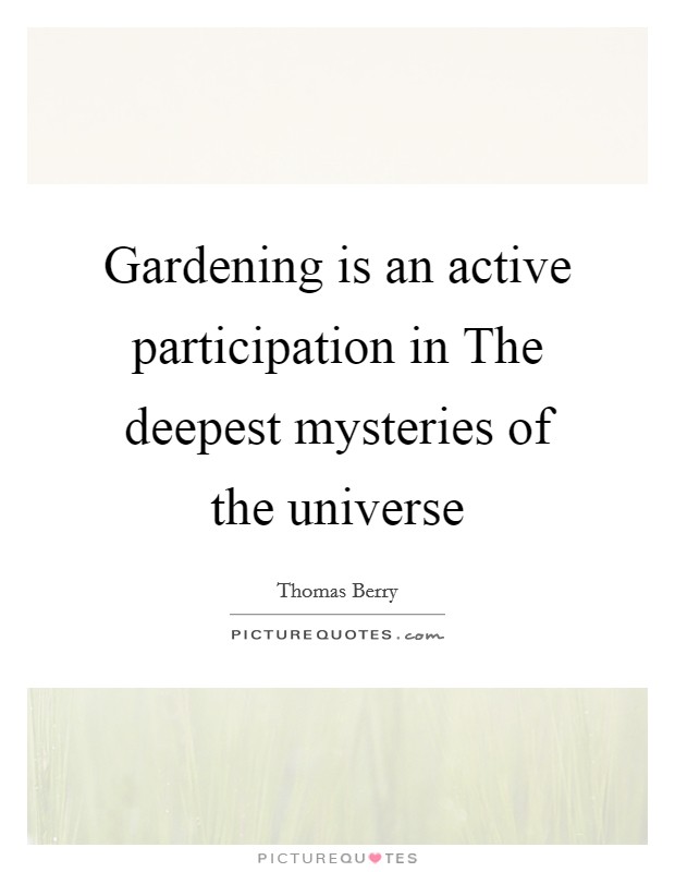 Gardening is an active participation in The deepest mysteries of the universe Picture Quote #1