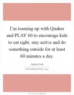 I’m teaming up with Quaker and PLAY 60 to encourage kids to eat right, stay active and do something outside for at least 60 minutes a day Picture Quote #1