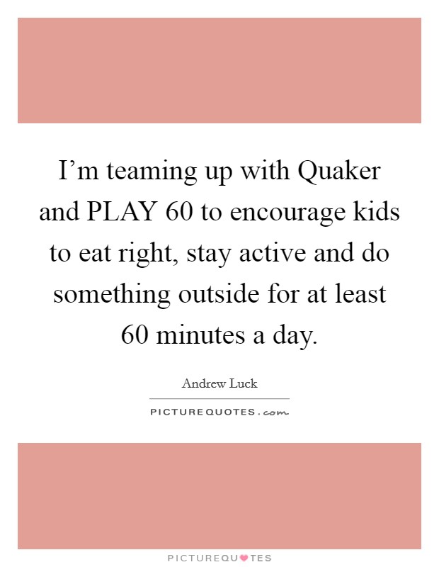 I'm teaming up with Quaker and PLAY 60 to encourage kids to eat right, stay active and do something outside for at least 60 minutes a day. Picture Quote #1