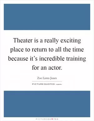 Theater is a really exciting place to return to all the time because it’s incredible training for an actor Picture Quote #1