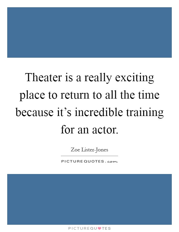 Theater is a really exciting place to return to all the time because it's incredible training for an actor. Picture Quote #1